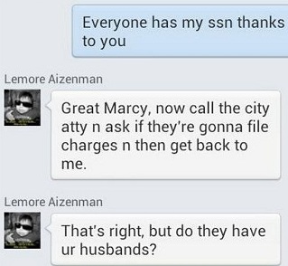 Convo with Lemore about her already posting my ssn for the world to see all over Facebook and Craigslist and then her threatening to post my husband's....who was deployed at the time & doesn't even kn